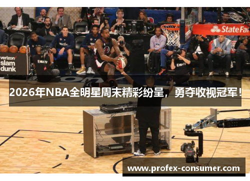 2026年NBA全明星周末精彩纷呈，勇夺收视冠军！